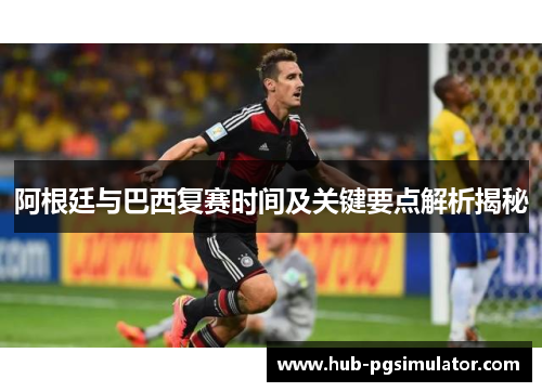 阿根廷与巴西复赛时间及关键要点解析揭秘