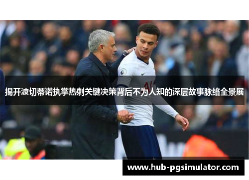 揭开波切蒂诺执掌热刺关键决策背后不为人知的深层故事脉络全景展