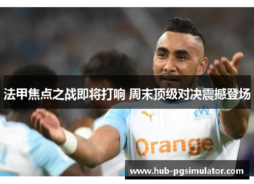 法甲焦点之战即将打响 周末顶级对决震撼登场